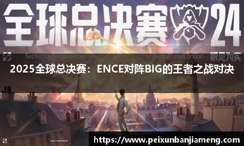 2025全球总决赛：ENCE对阵BIG的王者之战对决