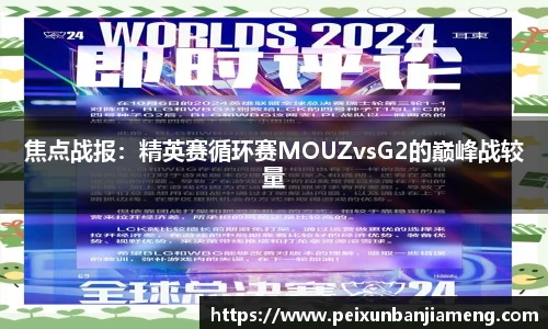 焦点战报：精英赛循环赛MOUZvsG2的巅峰战较量