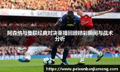 阿森纳与曼联经典对决重播回顾精彩瞬间与战术分析